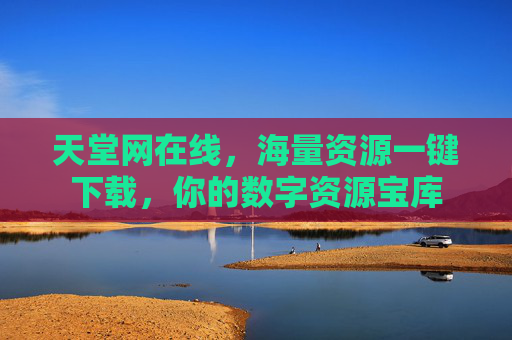 天堂网在线，海量资源一键下载，你的数字资源宝库