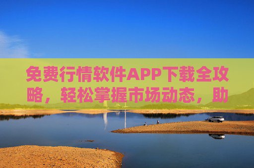 免费行情软件APP下载全攻略，轻松掌握市场动态，助力投资决策