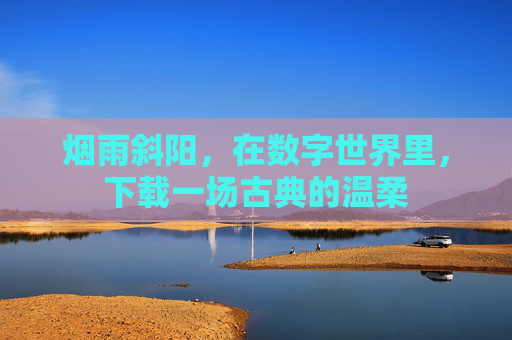 烟雨斜阳，在数字世界里，下载一场古典的温柔