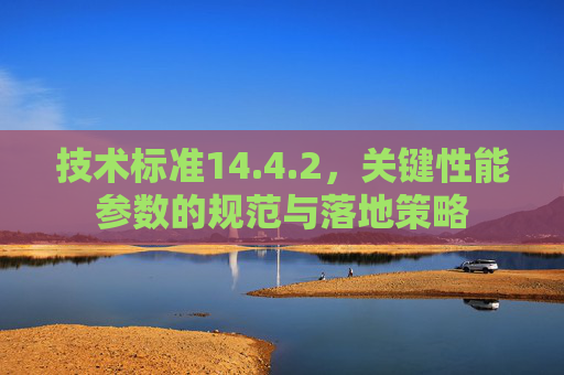 技术标准14.4.2，关键性能参数的规范与落地策略