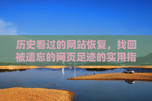 历史看过的网站恢复，找回被遗忘的网页足迹的实用指南
