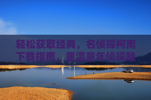 轻松获取经典，名侦探柯南下载指南，重温童年侦探魅力