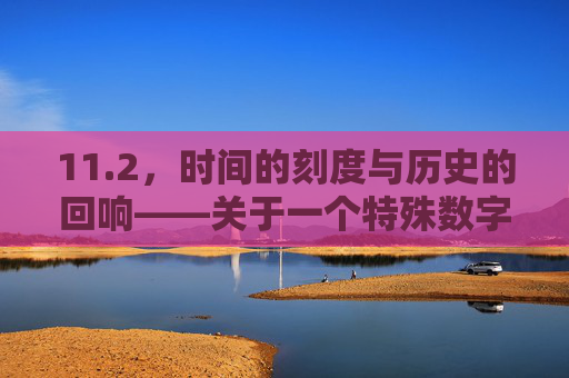 11.2，时间的刻度与历史的回响——关于一个特殊数字的思考