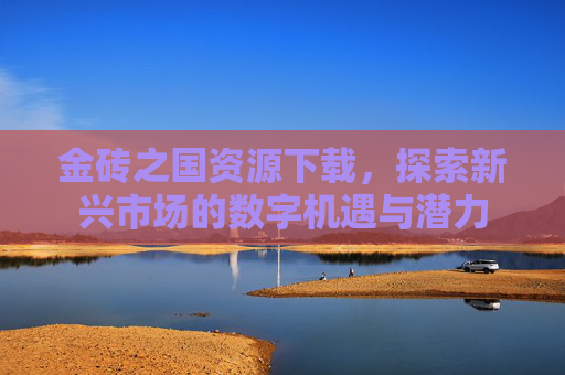 金砖之国资源下载，探索新兴市场的数字机遇与潜力