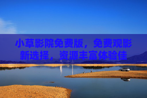 小草影院免费版，免费观影新选择，资源丰富体验佳