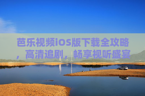 芭乐视频iOS版下载全攻略，高清追剧，畅享视听盛宴