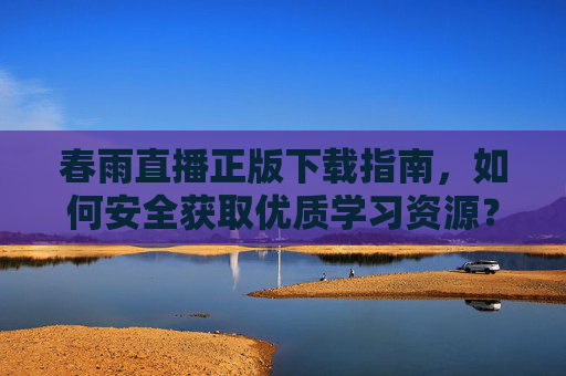 春雨直播正版下载指南，如何安全获取优质学习资源？