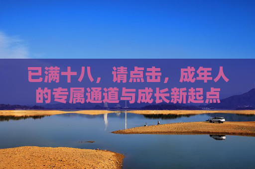 已满十八，请点击，成年人的专属通道与成长新起点