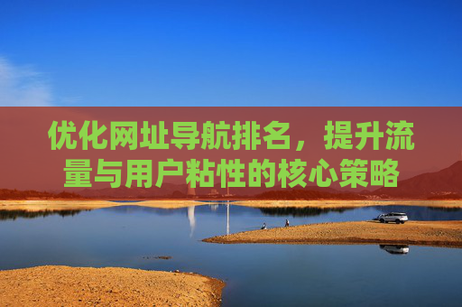 优化网址导航排名，提升流量与用户粘性的核心策略