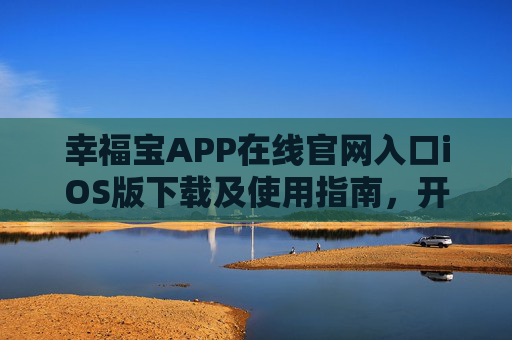 幸福宝APP在线官网入口iOS版下载及使用指南，开启智慧生活新体验