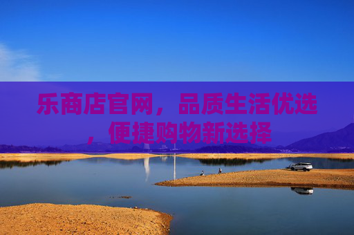 乐商店官网，品质生活优选，便捷购物新选择