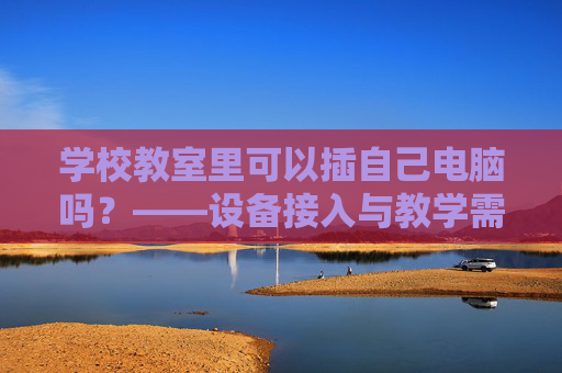 学校教室里可以插自己电脑吗？——设备接入与教学需求的平衡之道