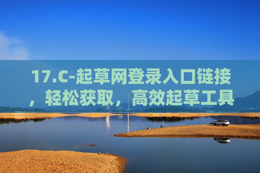 17.C-起草网登录入口链接，轻松获取，高效起草工具
