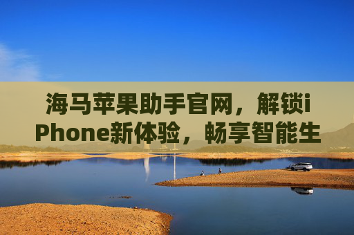 海马苹果助手官网，解锁iPhone新体验，畅享智能生活