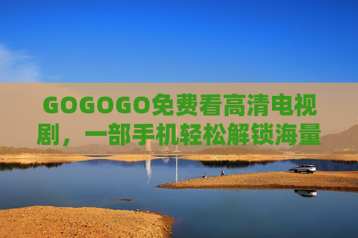 GOGOGO免费看高清电视剧，一部手机轻松解锁海量剧集，告别广告与会员限制！