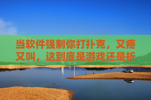 当软件强制你打扑克，又疼又叫，这到底是游戏还是折磨？