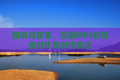 回响与变革，百度MP3的黄金时代与时代变迁