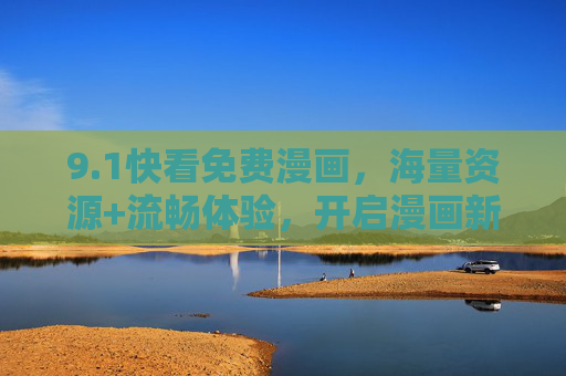 9.1快看免费漫画，海量资源+流畅体验，开启漫画新篇章