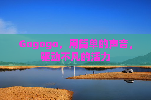 Gogogo，用简单的声音，驱动不凡的活力