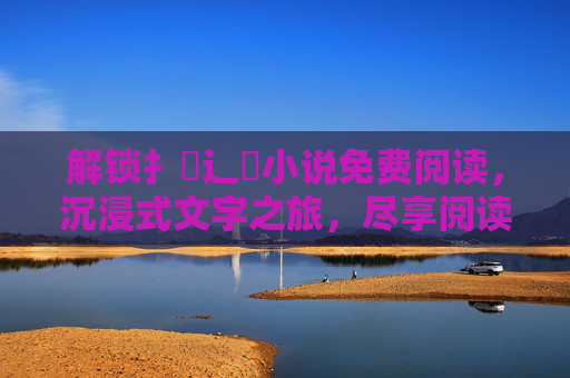 解锁扌臿辶畐小说免费阅读，沉浸式文字之旅，尽享阅读魅力