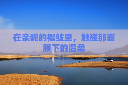 在亲昵的褶皱里，触碰那面膜下的温柔