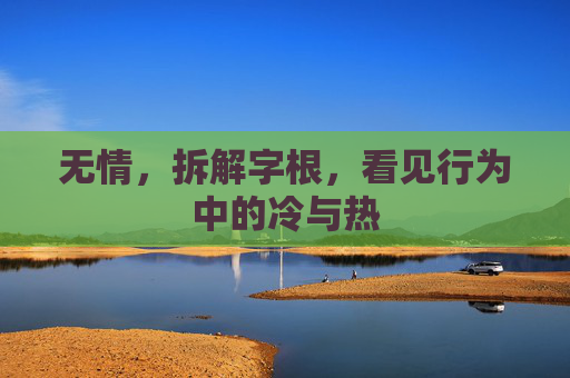 无情，拆解字根，看见行为中的冷与热