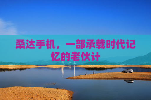 桑达手机，一部承载时代记忆的老伙计