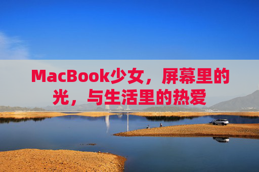 MacBook少女，屏幕里的光，与生活里的热爱
