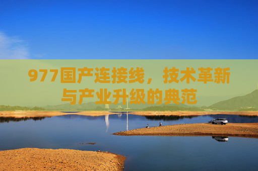 977国产连接线,技术革新与产业升级的典范