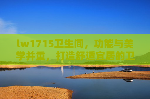 lw1715卫生间，功能与美学并重，打造舒适宜居的卫浴空间