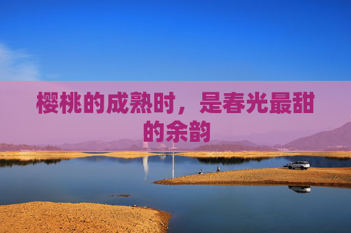 樱桃的成熟时，是春光最甜的余韵