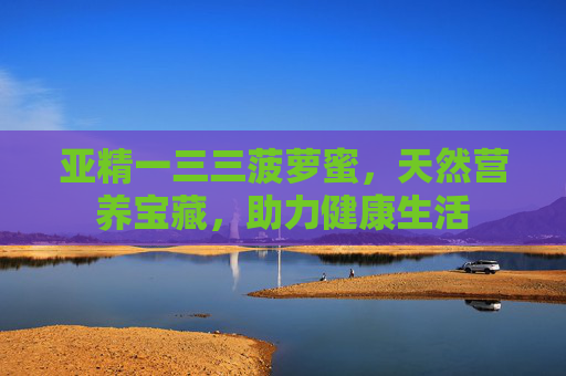 亚精一三三菠萝蜜，天然营养宝藏，助力健康生活