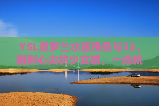 YSL圣罗兰水蜜桃色号32，甜到心尖的少女感，一涂就让人沦陷的温柔蜜桃色
