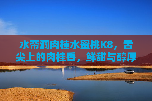 水帘洞肉桂水蜜桃K8，舌尖上的肉桂香，鲜甜与醇厚的双重惊喜