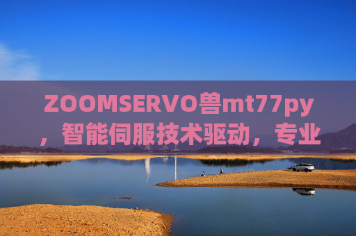 ZOOMSERVO兽mt77py，智能伺服技术驱动，专业影像创作的革命性工具