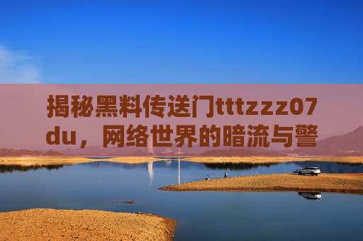 揭秘黑料传送门tttzzz07du，网络世界的暗流与警示