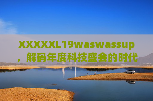 XXXXXL19waswassup，解码年度科技盛会的时代回响