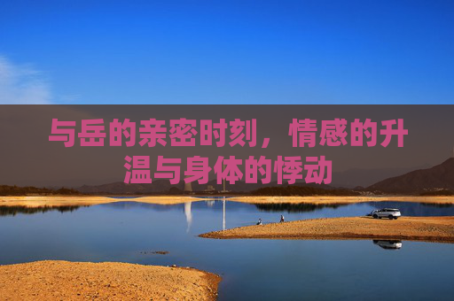 与岳的亲密时刻，情感的升温与身体的悸动