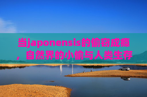 当japonensis的偷窃成瘾，自然界的小偷与人类生存的平衡