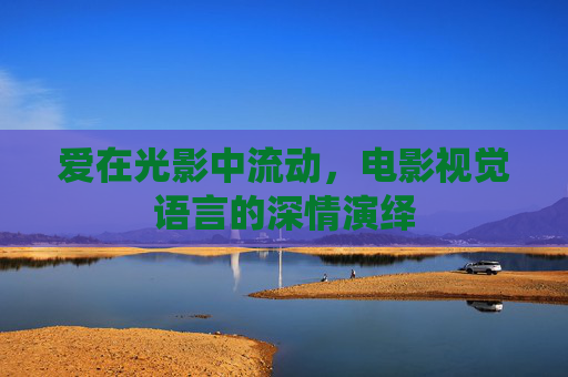 爱在光影中流动，电影视觉语言的深情演绎
