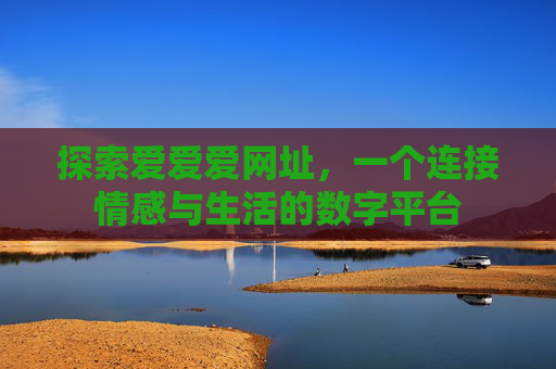 探索爱爱爱网址，一个连接情感与生活的数字平台