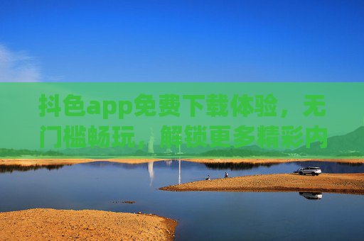 抖色app免费下载体验，无门槛畅玩，解锁更多精彩内容与功能