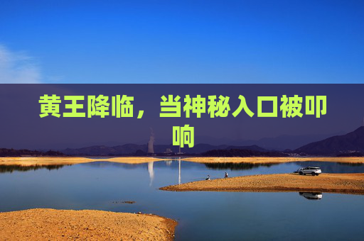 黄王降临，当神秘入口被叩响