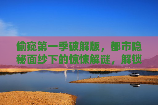 偷窥第一季破解版，都市隐秘面纱下的惊悚解谜，解锁人性暗涌的禁忌故事