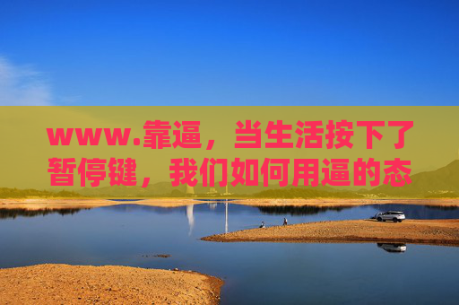 www.靠逼，当生活按下了暂停键，我们如何用逼的态度重启日常？