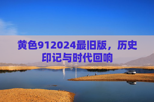 黄色912024最旧版，历史印记与时代回响