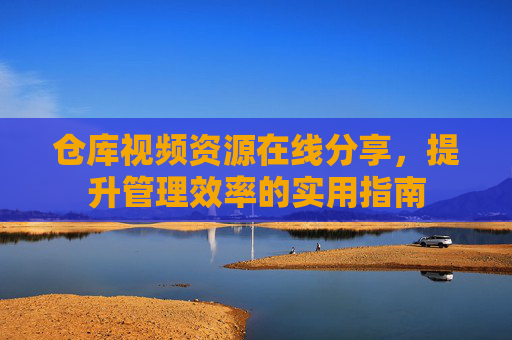 仓库视频资源在线分享，提升管理效率的实用指南