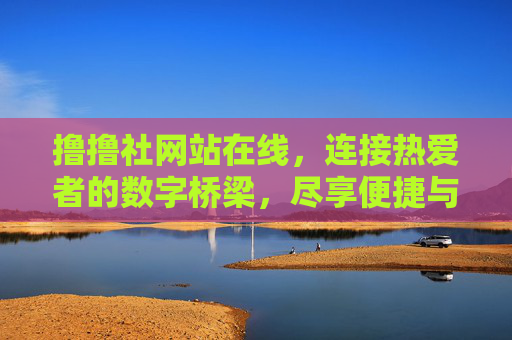撸撸社网站在线，连接热爱者的数字桥梁，尽享便捷与精彩