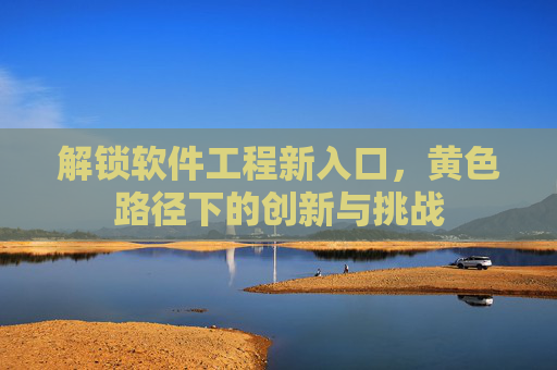 解锁软件工程新入口，黄色路径下的创新与挑战