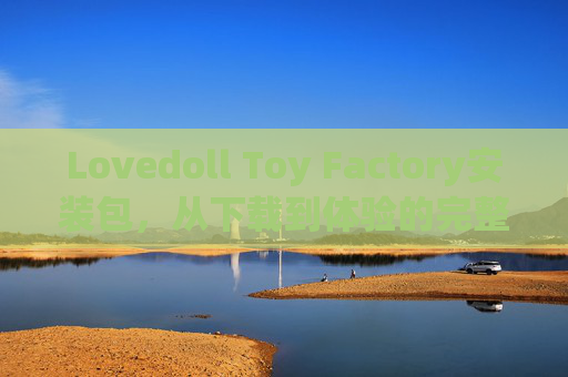 Lovedoll Toy Factory安装包，从下载到体验的完整指南